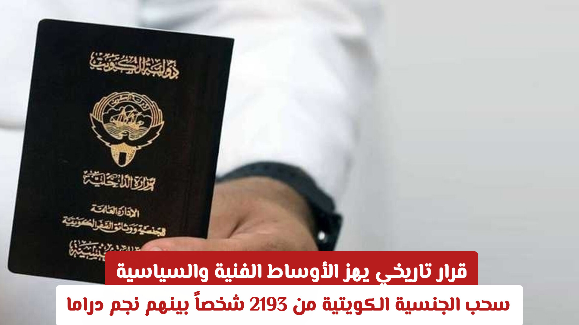 قرار تاريخي يهز الأوساط الفنية والسياسية: سحب الجنسية الكويتية من 2193 شخصاً بينهم نجم دراما شهير