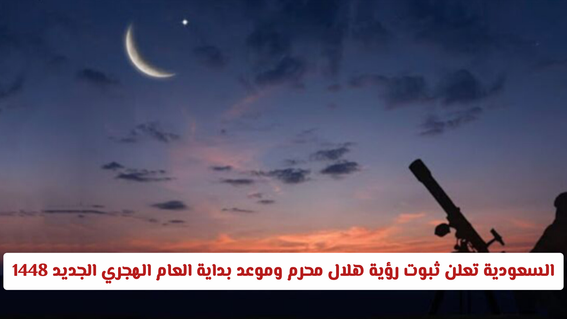 السعودية تعلن ثبوت رؤية هلال محرم وموعد بداية العام الهجري الجديد 1448