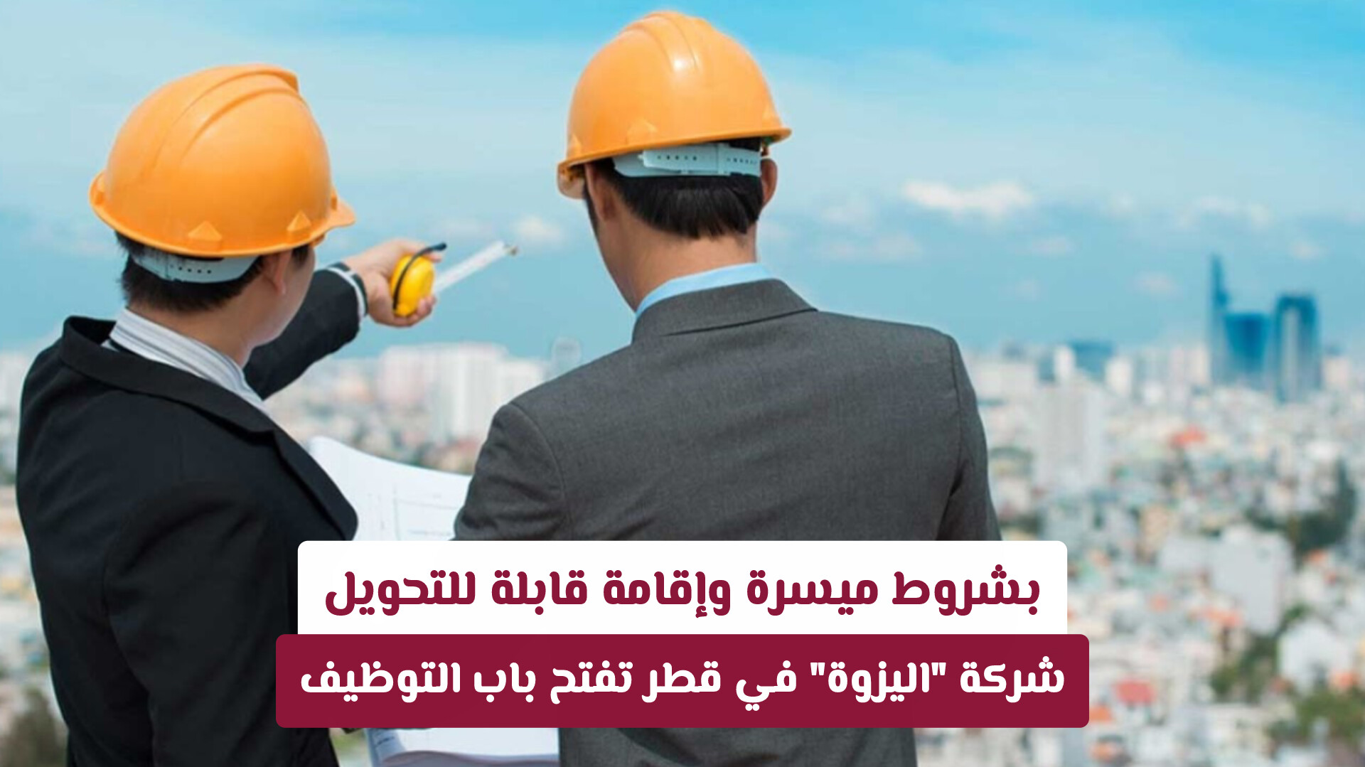بشروط ميسرة وإقامة قابلة للتحويل.. شركة اليزوة في قطر تفتح باب التوظيف