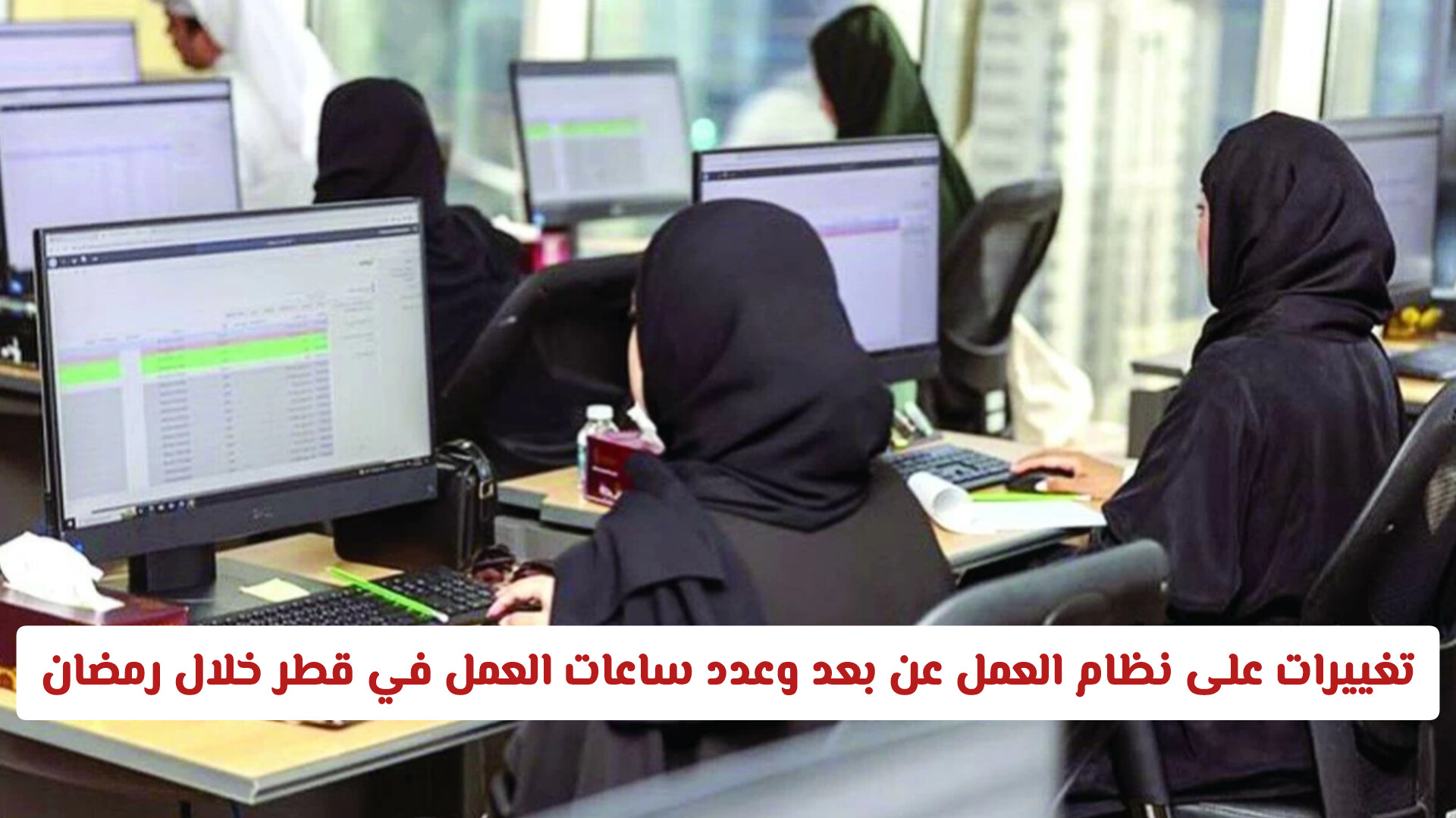 تغييرات على نظام العمل عن بعد وعدد ساعات العمل في قطر خلال رمضان .. آلية الحضور الجديدة