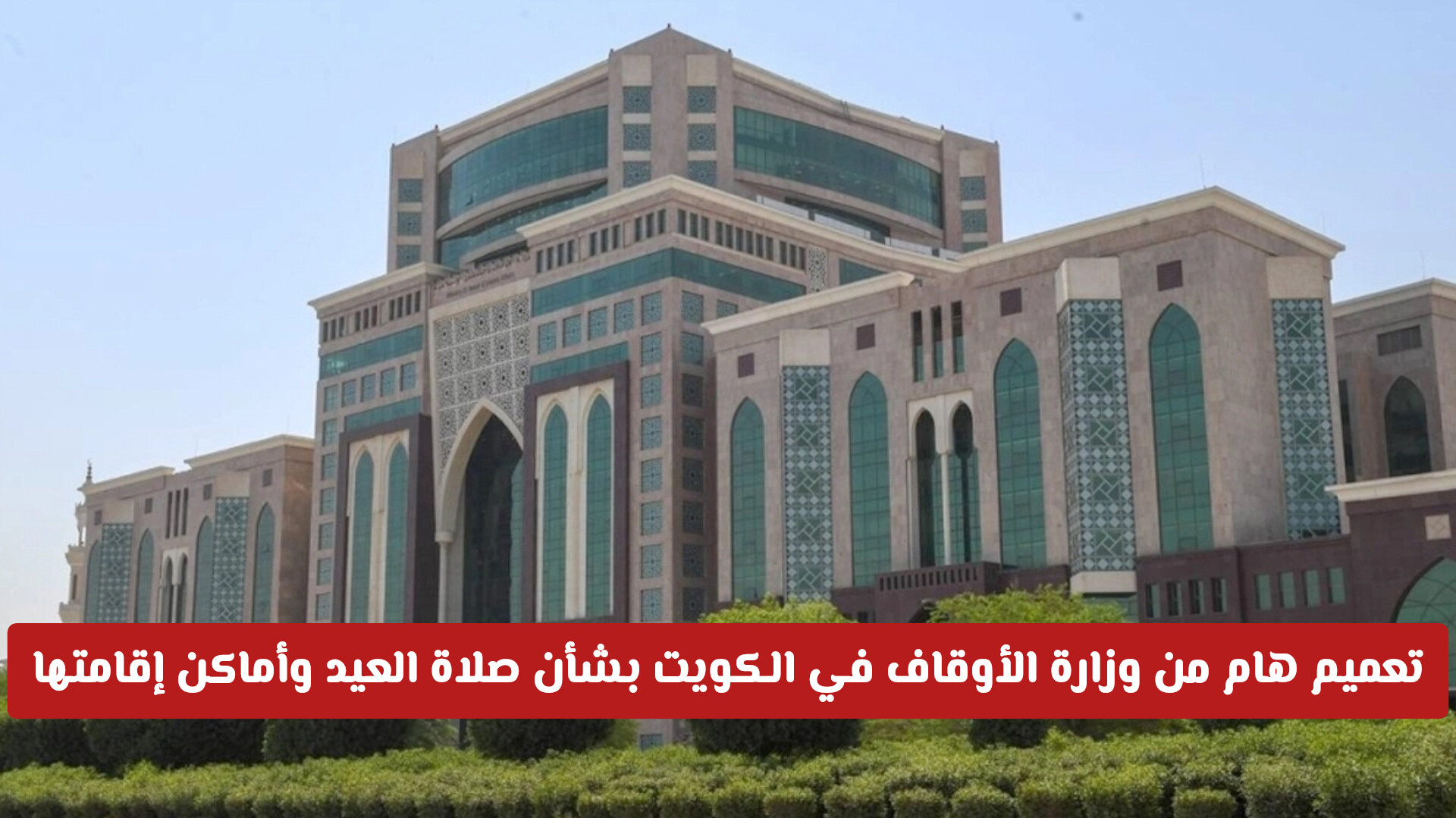 تعميم هام من وزارة الأوقاف في الكويت بشأن صلاة العيد وأماكن إقامتها