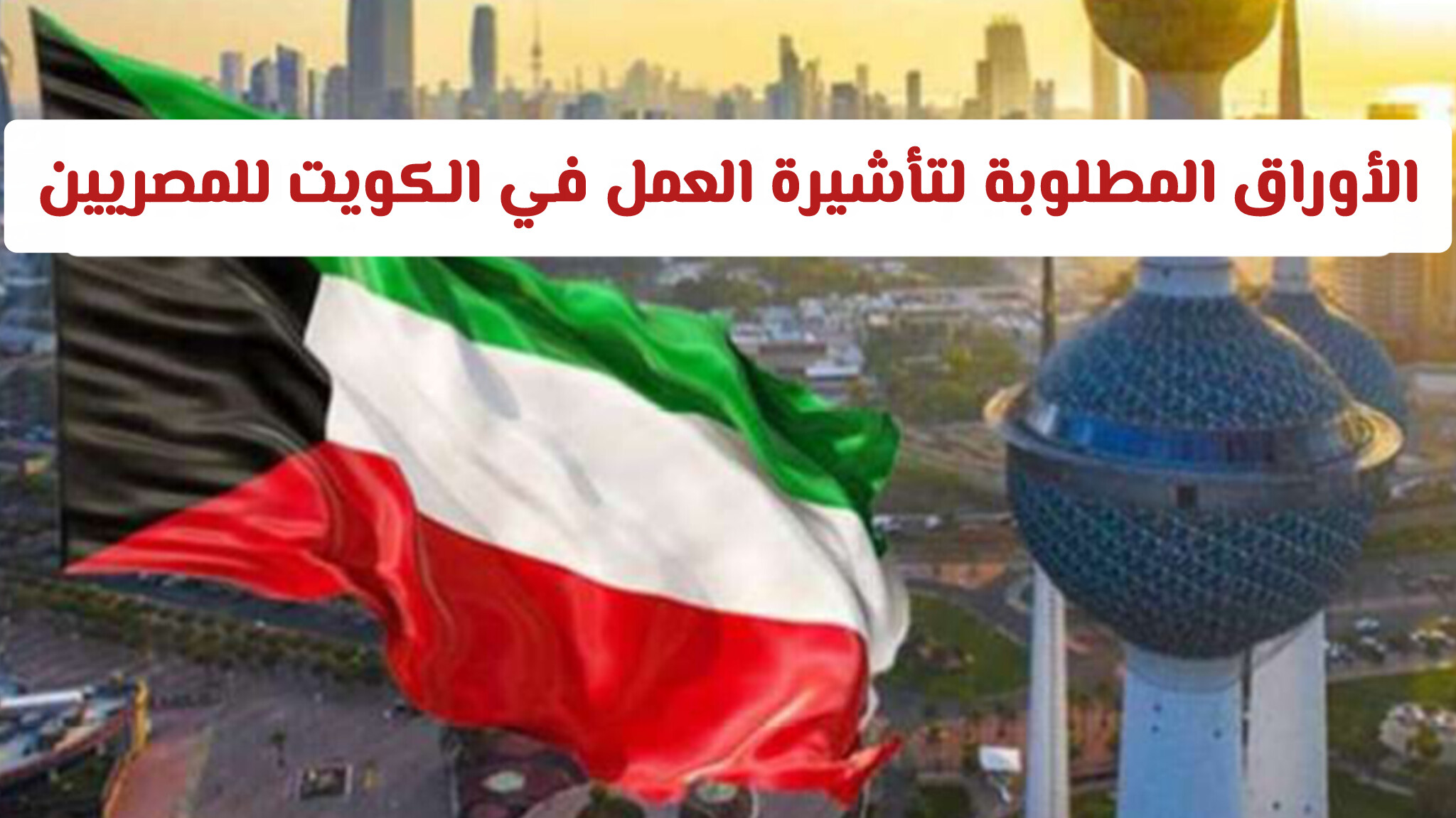 بدون تعقيدات.. الخطوات الرسمية والأوراق المطلوبة لتأشيرة العمل في الكويت للمصريين
