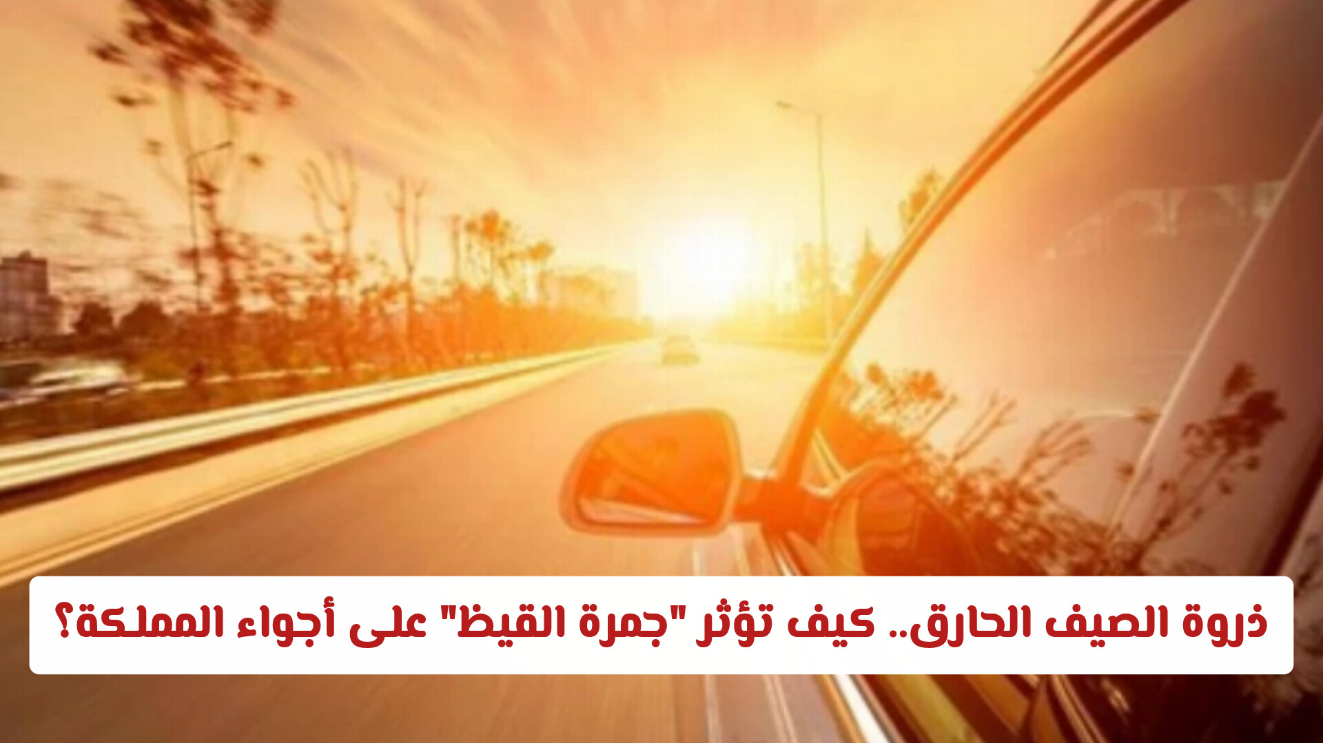 ذروة الصيف الحارق.. كيف تؤثر جمرة القيظ على أجواء المملكة ومتى تنتهي؟
