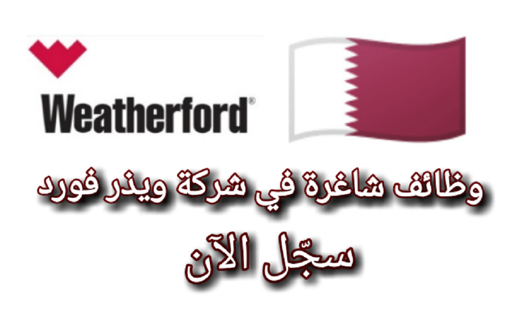 وظائف برواتب مرتفعة في شركة ويذر فورد للبترول في قطر لمختلف الجنسيات