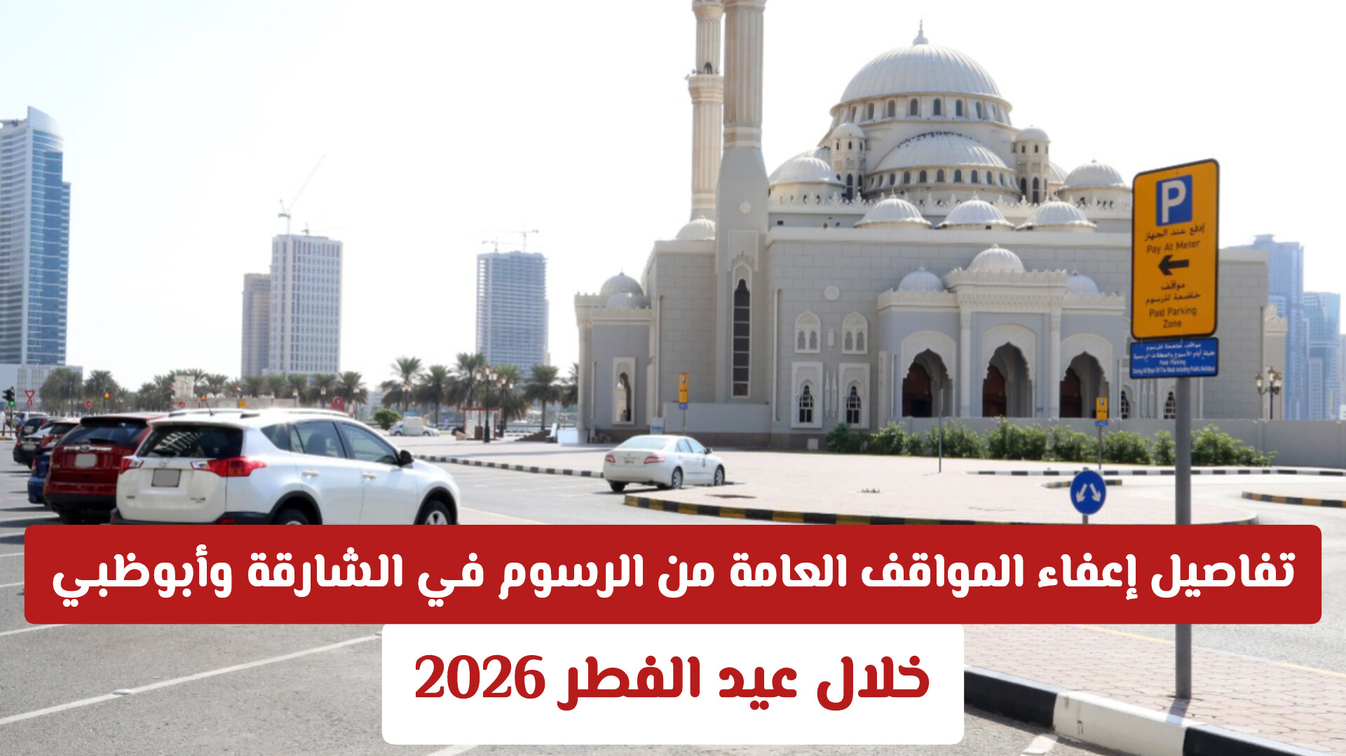 تفاصيل إعفاء المواقف العامة من الرسوم في الشارقة وأبوظبي خلال عيد الفطر 2026