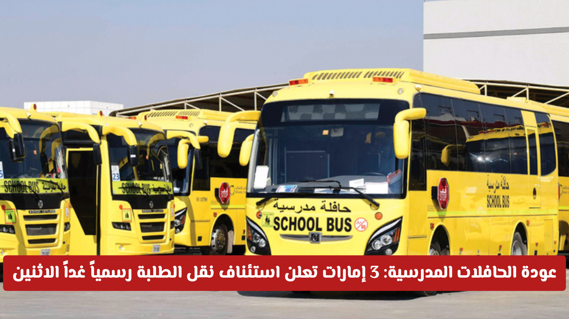 عودة الحافلات المدرسية: 3 إمارات تعلن استئناف نقل الطلبة رسمياً غداً الاثنين