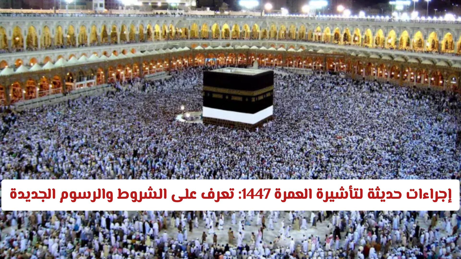 إجراءات حديثة لتأشيرة العمرة 1447: تعرف على الشروط والرسوم الجديدة