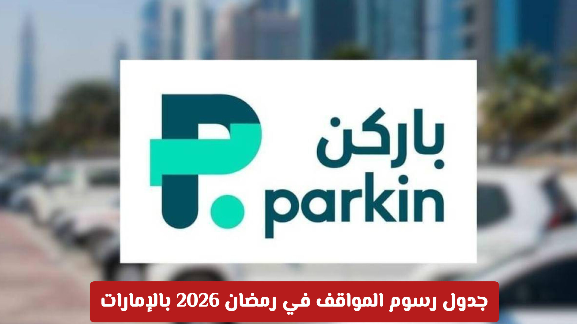 ساعتان مجاناً يومياً.. جدول رسوم المواقف في رمضان 2026 بالإمارات