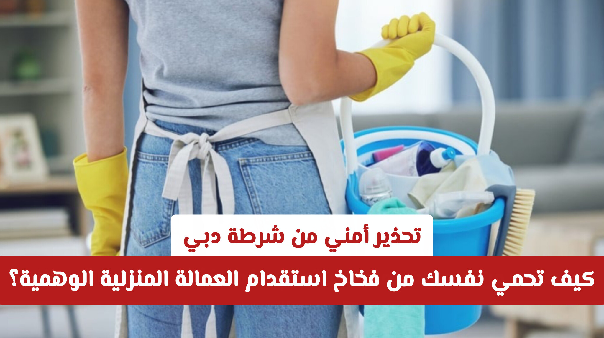 تحذير أمني من شرطة دبي: كيف تحمي نفسك من فخاخ استقدام العمالة المنزلية الوهمية؟