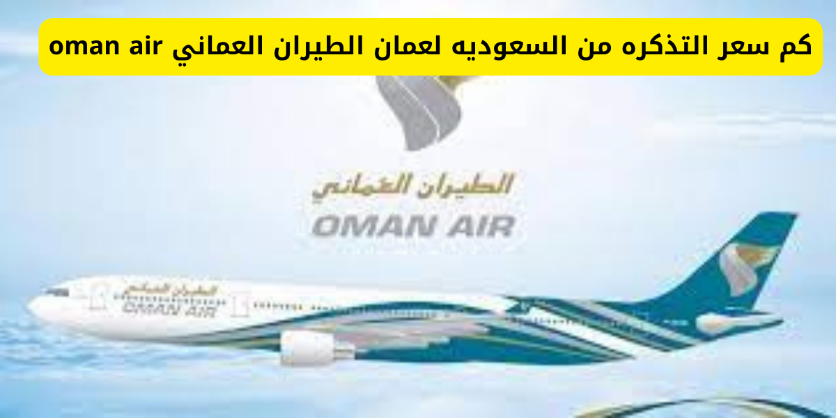كم سعر التذكره من السعوديه لعمان الطيران العماني oman air