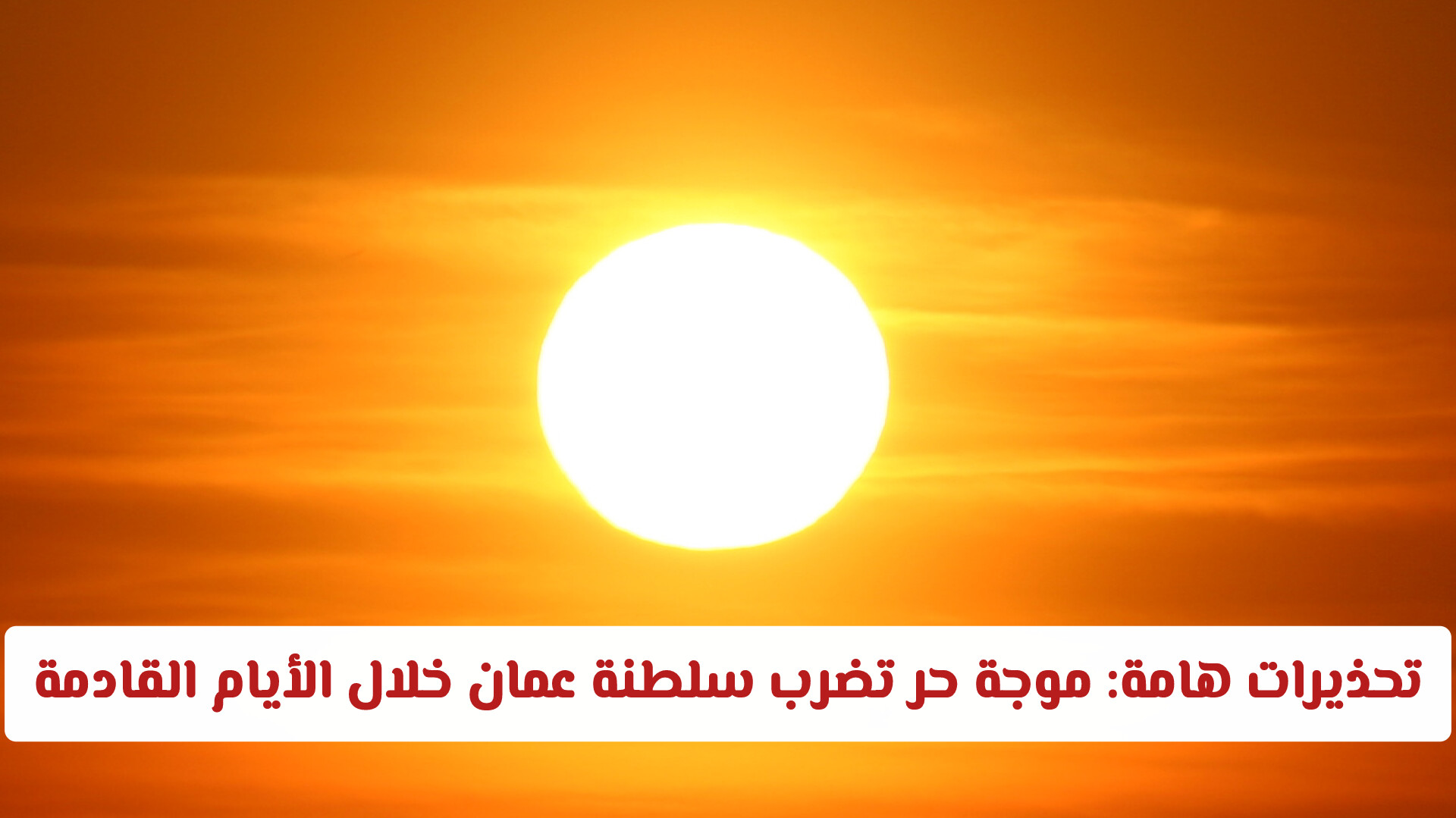 تحذيرات هامة: موجة حر تضرب سلطنة عمان خلال الأيام القادمة (المناطق المتأثرة)