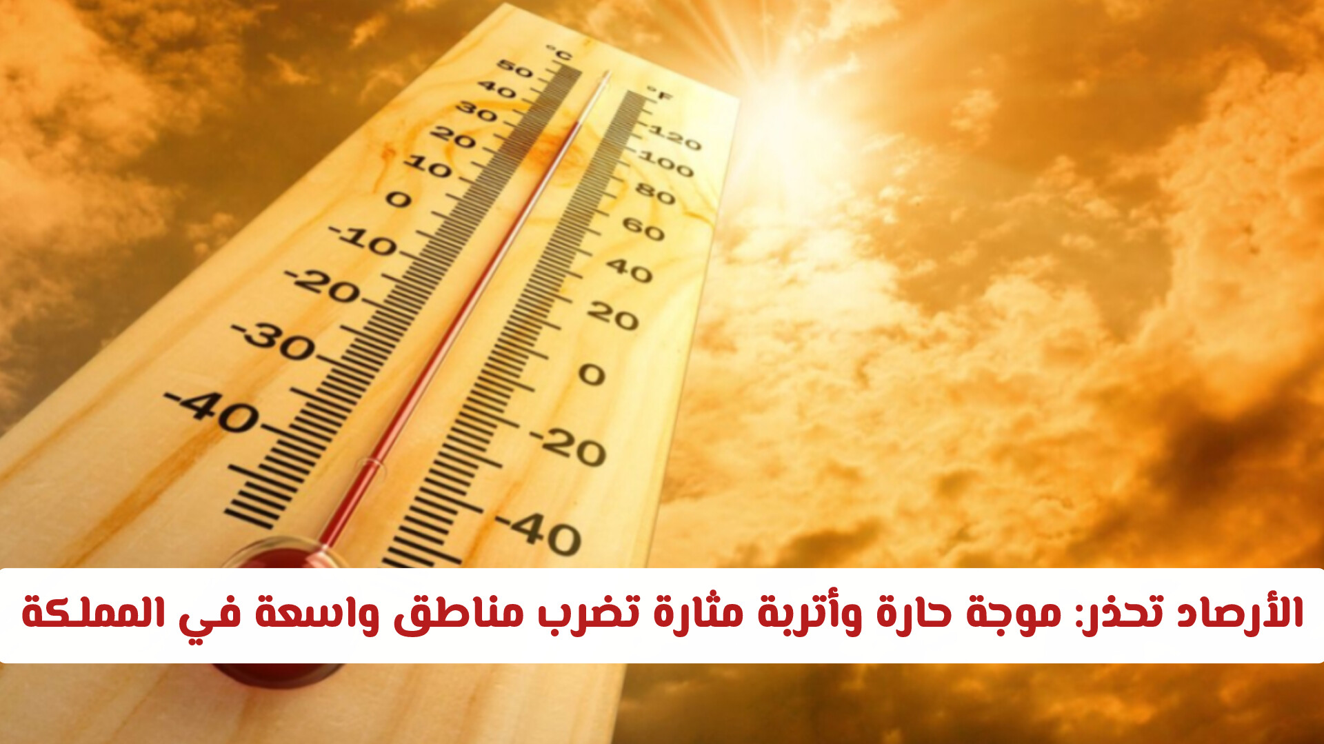 الأرصاد تحذر: موجة حارة وأتربة مثارة تضرب مناطق واسعة في المملكة اليوم