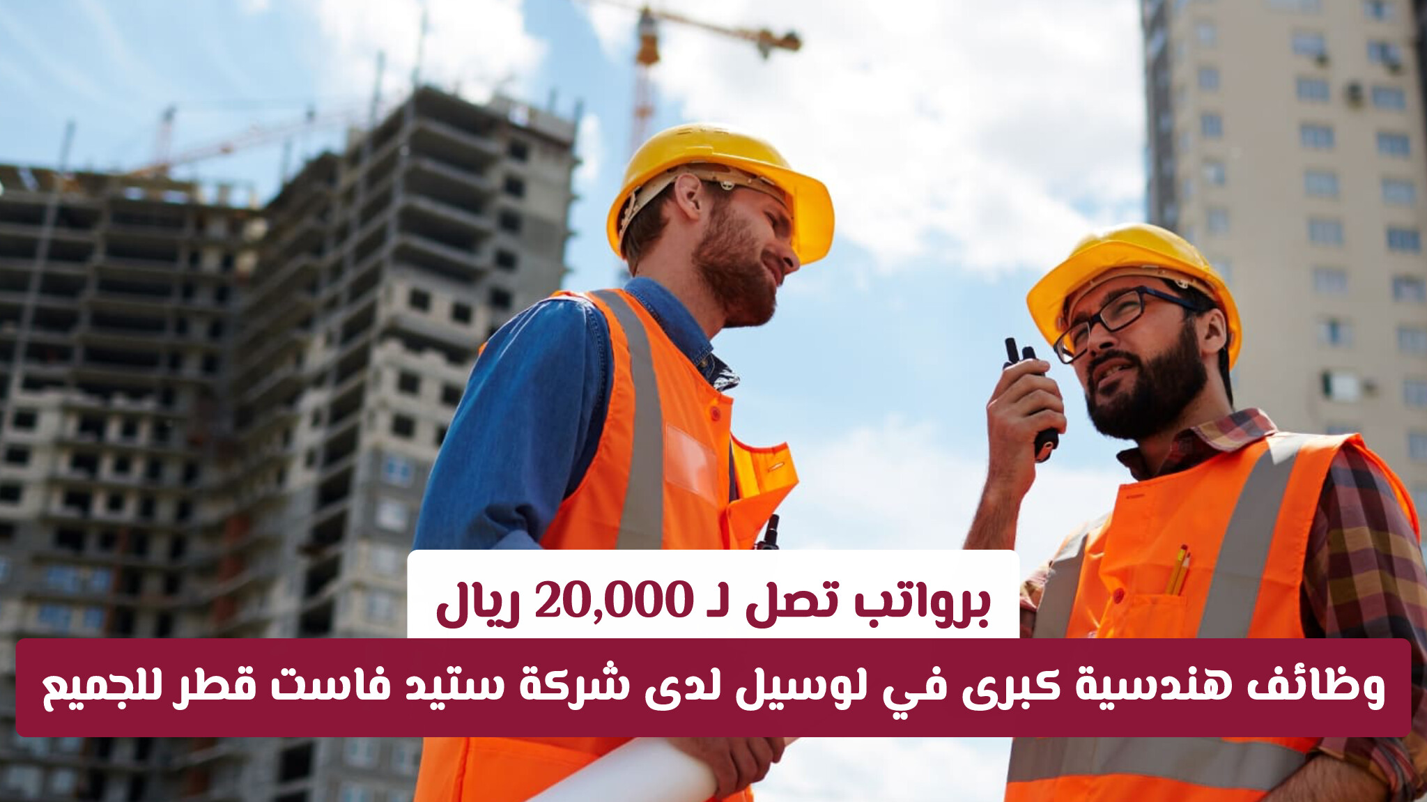 برواتب تصل لـ 20,000 ريال.. وظائف هندسية كبرى في لوسيل لدى شركة ستيد فاست قطر للجميع