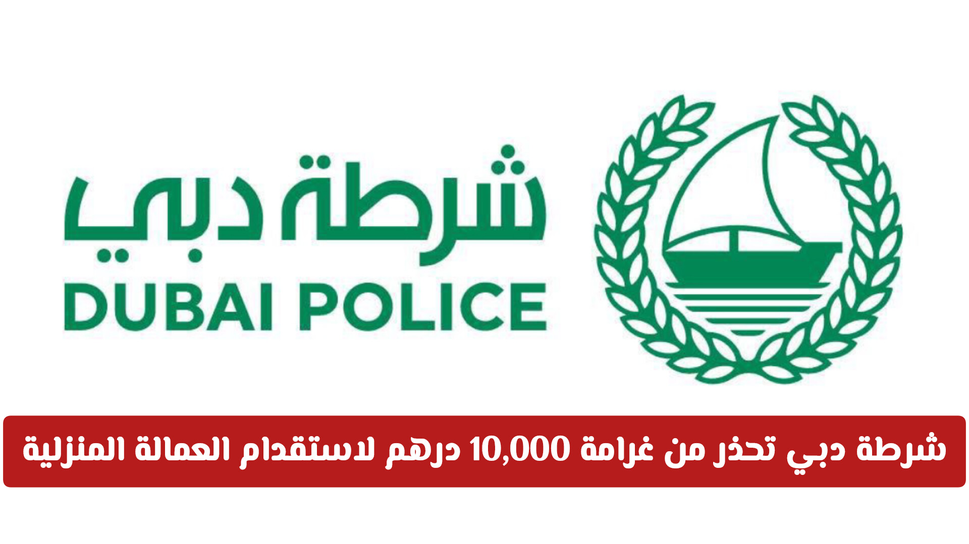 لتجنب خسارة أموالكم.. تنبيه أمني عاجل بشأن استقدام العمالة المنزلية في دبي