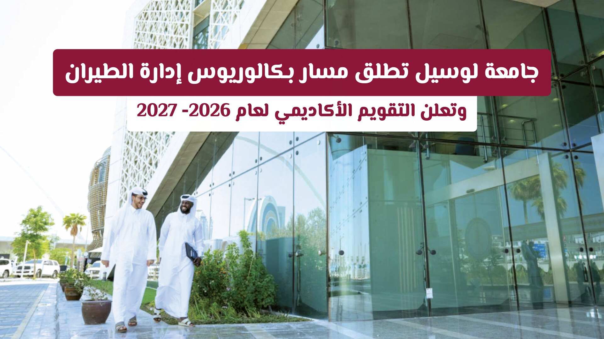 جامعة لوسيل تطلق مسار بكالوريوس إدارة الطيران وتعلن التقويم الأكاديمي لعام 2026-2027
