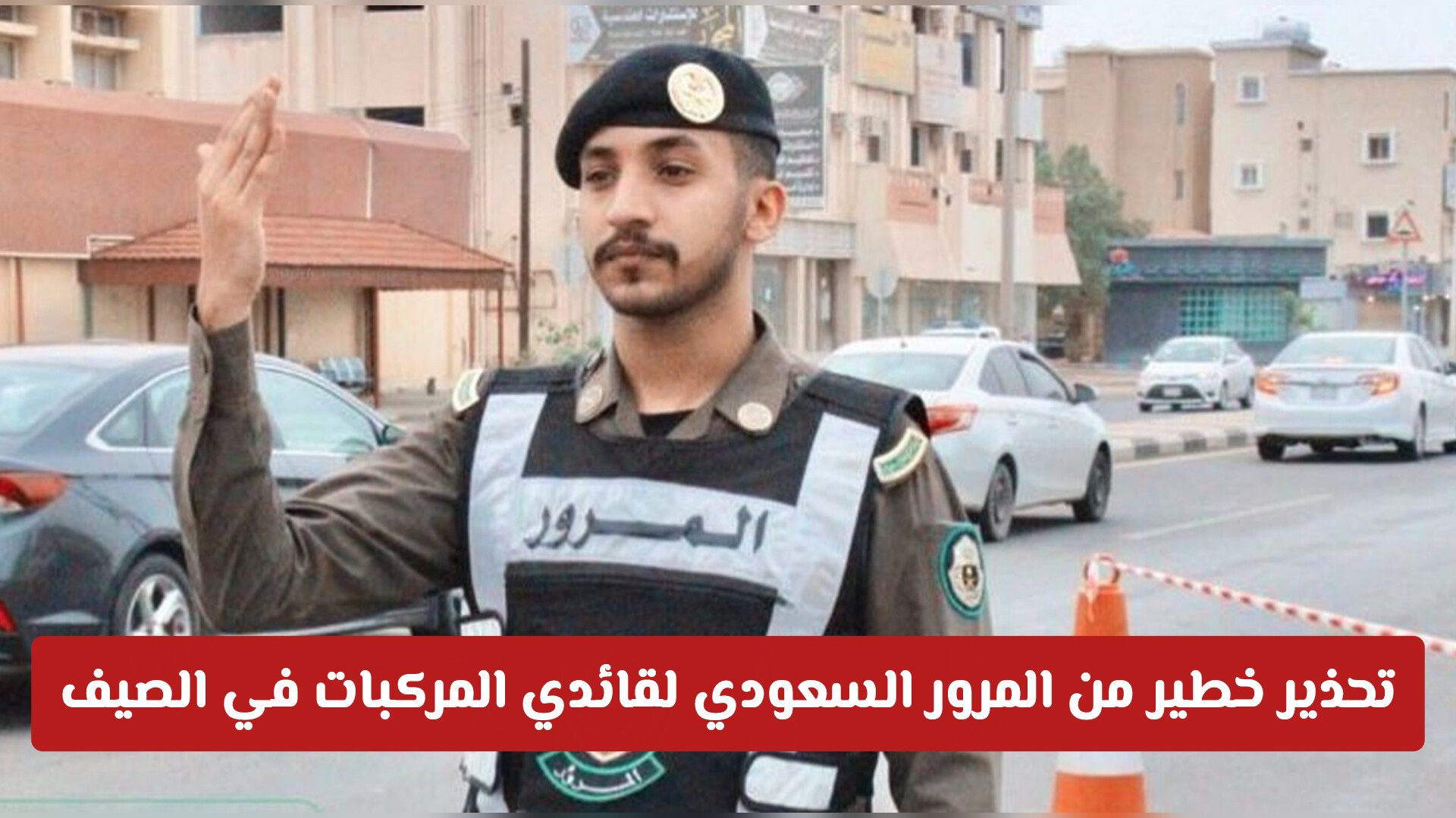 تحذير خطير من المرور السعودي لقائدي المركبات في الصيف .. تفاصيل مهمة