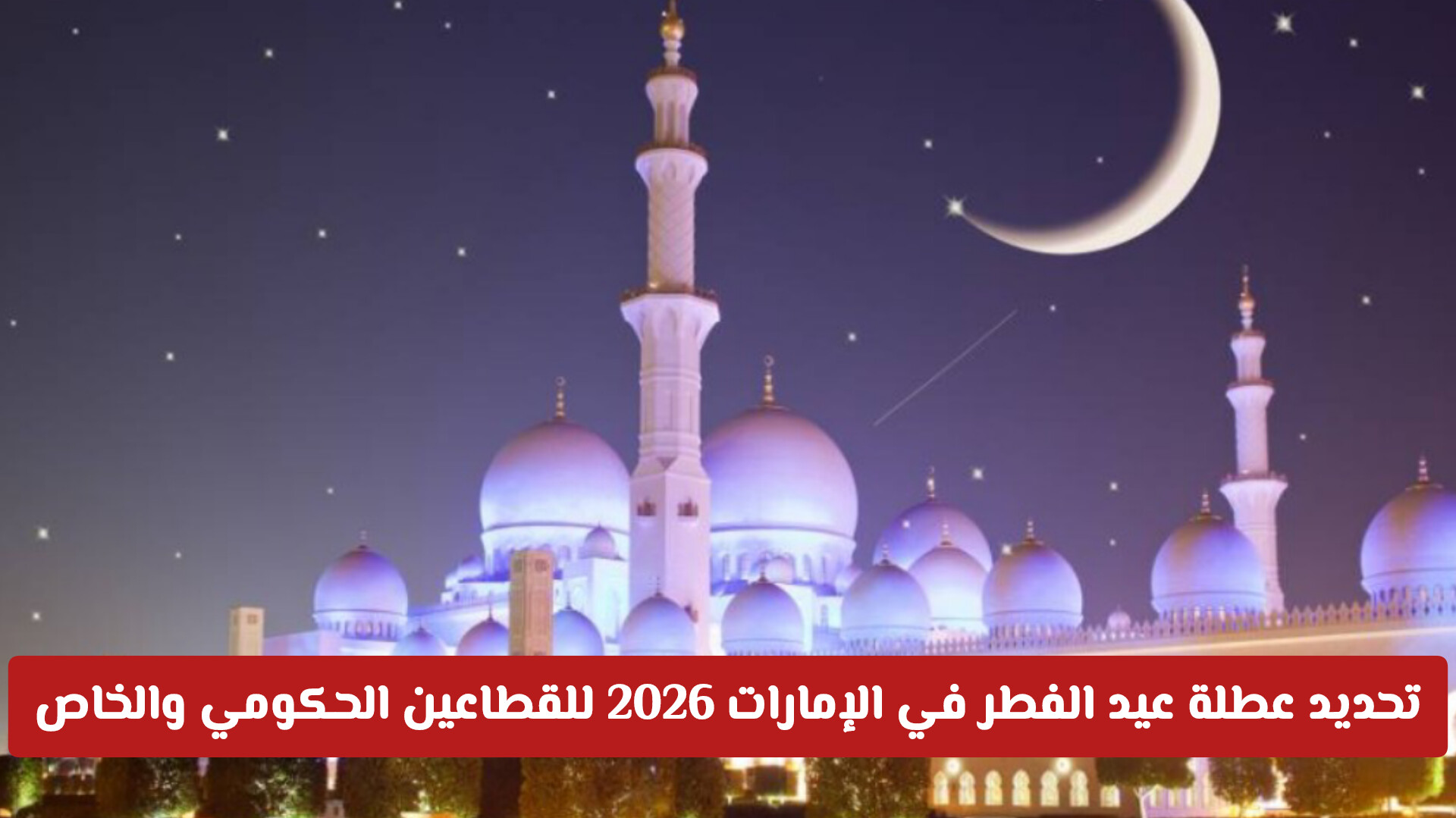 رسميا: تحديد عطلة عيد الفطر في الإمارات 2026 للقطاعين الحكومي والخاص.. المواعيد الرسمية كاملة