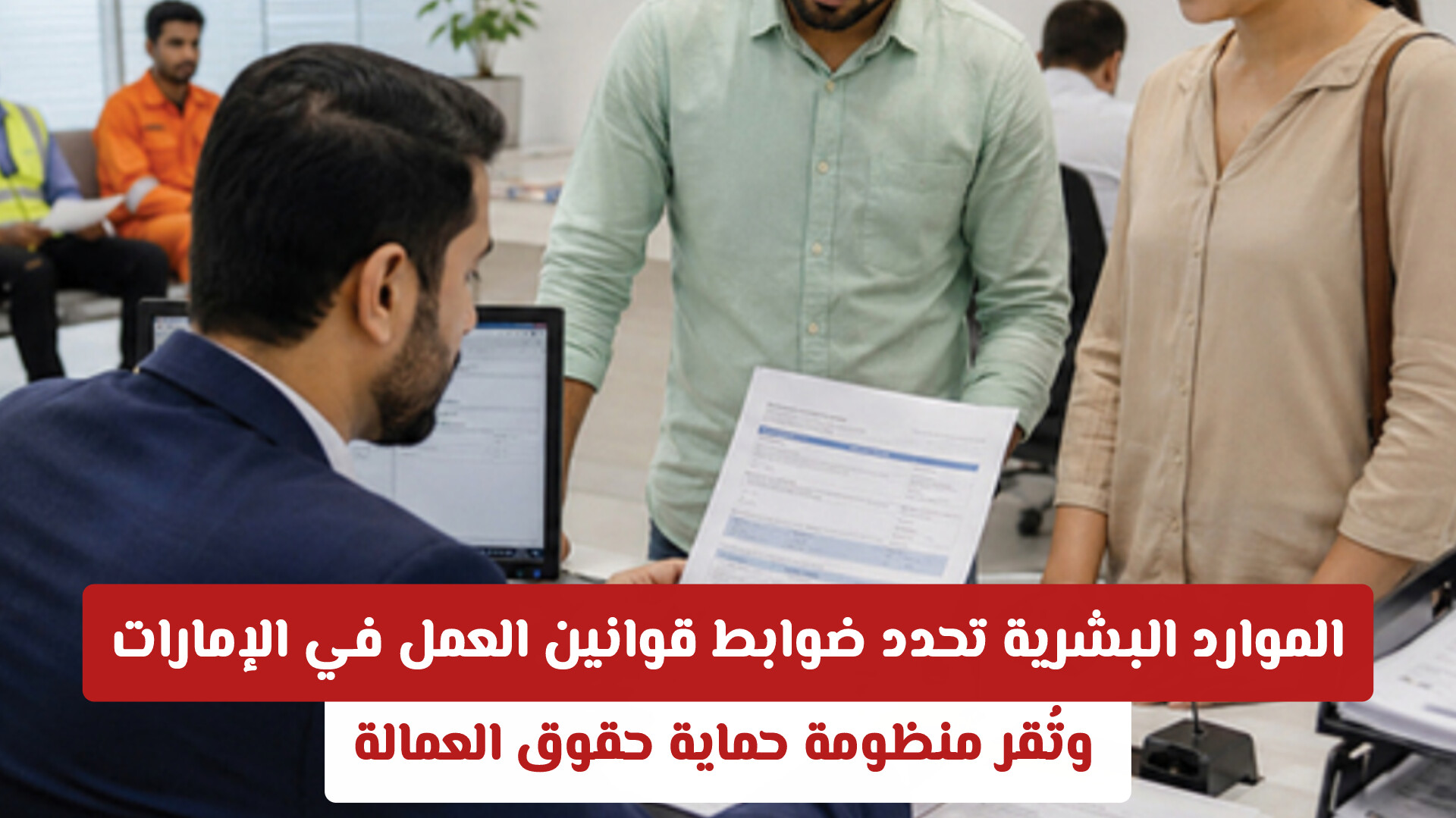الموارد البشرية تحدد ضوابط قوانين العمل في الإمارات وتُقر منظومة حماية حقوق العمالة
