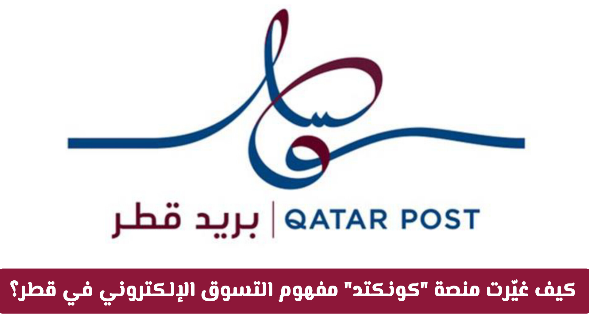 وداعاً لعقبات الشحن: كيف غيّر بريد قطر عبر منصة كونكتد مفهوم التسوق الإلكتروني؟