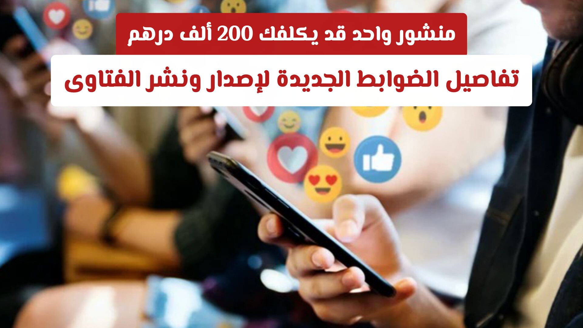 منشور واحد قد يكلفك 200 ألف درهم.. تفاصيل الضوابط الجديدة لإصدار ونشر الفتاوى