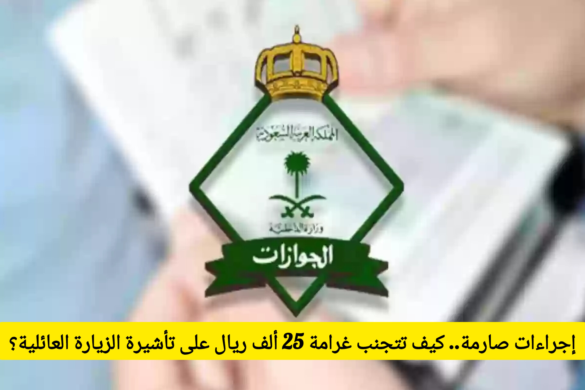 إجراءات حازمة تبدأ من اليوم في السعودية .. كيف تتجنب غرامة 25 ألف ريال على تأشيرة الزيارة العائلية؟