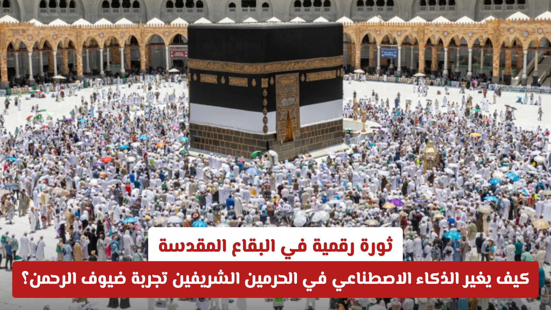 ثورة رقمية في البقاع المقدسة: كيف يغير الذكاء الاصطناعي في الحرمين الشريفين تجربة ضيوف الرحمن؟