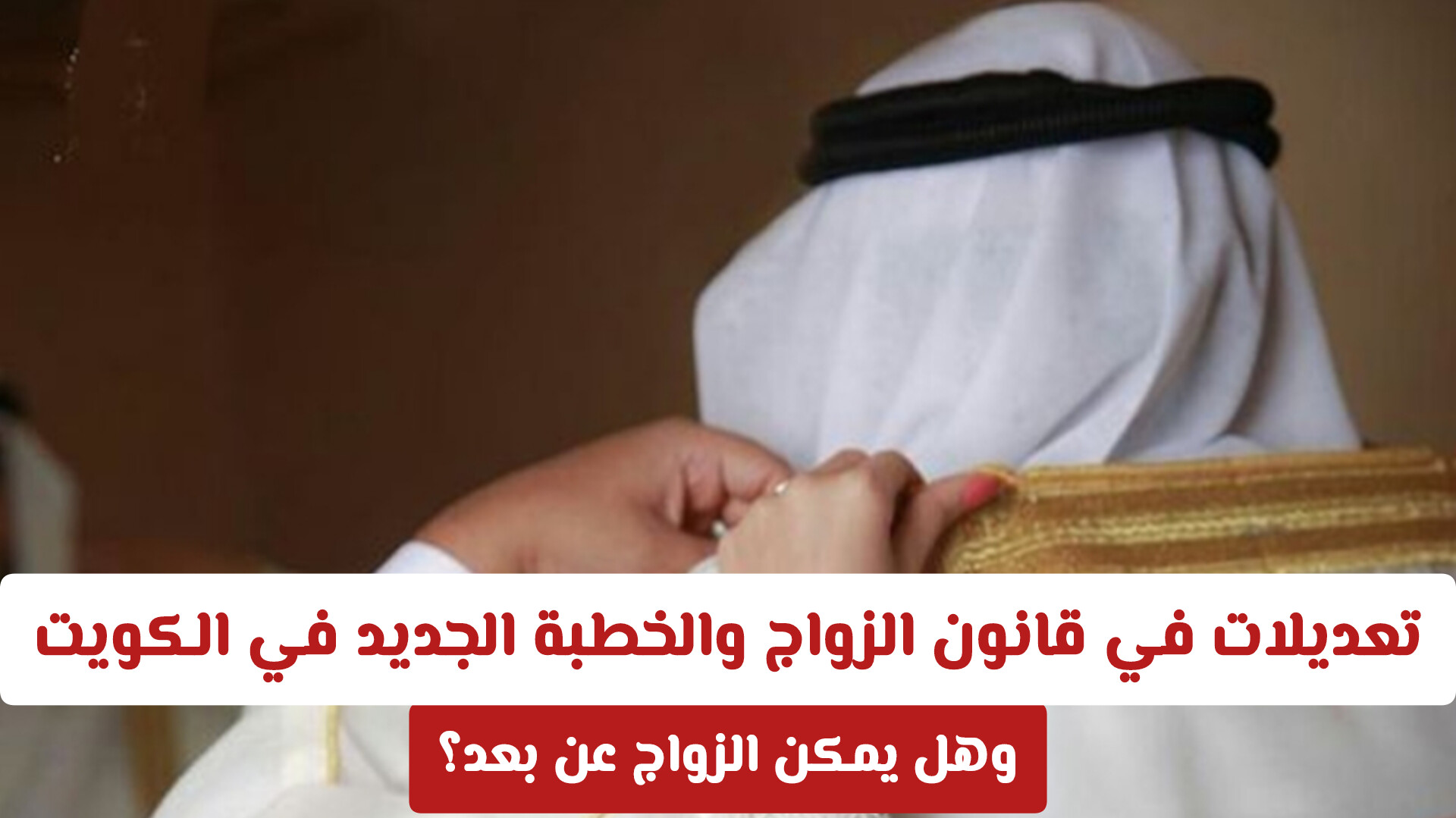 تعديلات في قانون الزواج والخطبة الجديد في الكويت .. وهل يمكن الزواج عن بعد؟