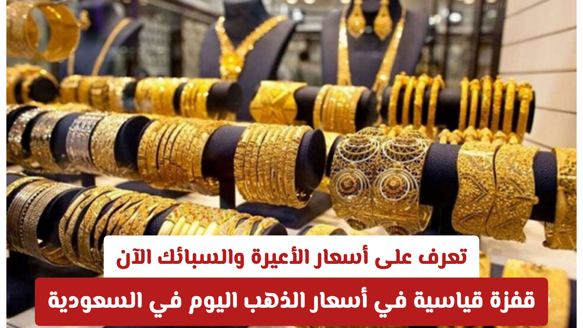 قفزة قياسية في أسعار الذهب اليوم في السعودية .. تعرف على أسعار الأعيرة والسبائك الآن