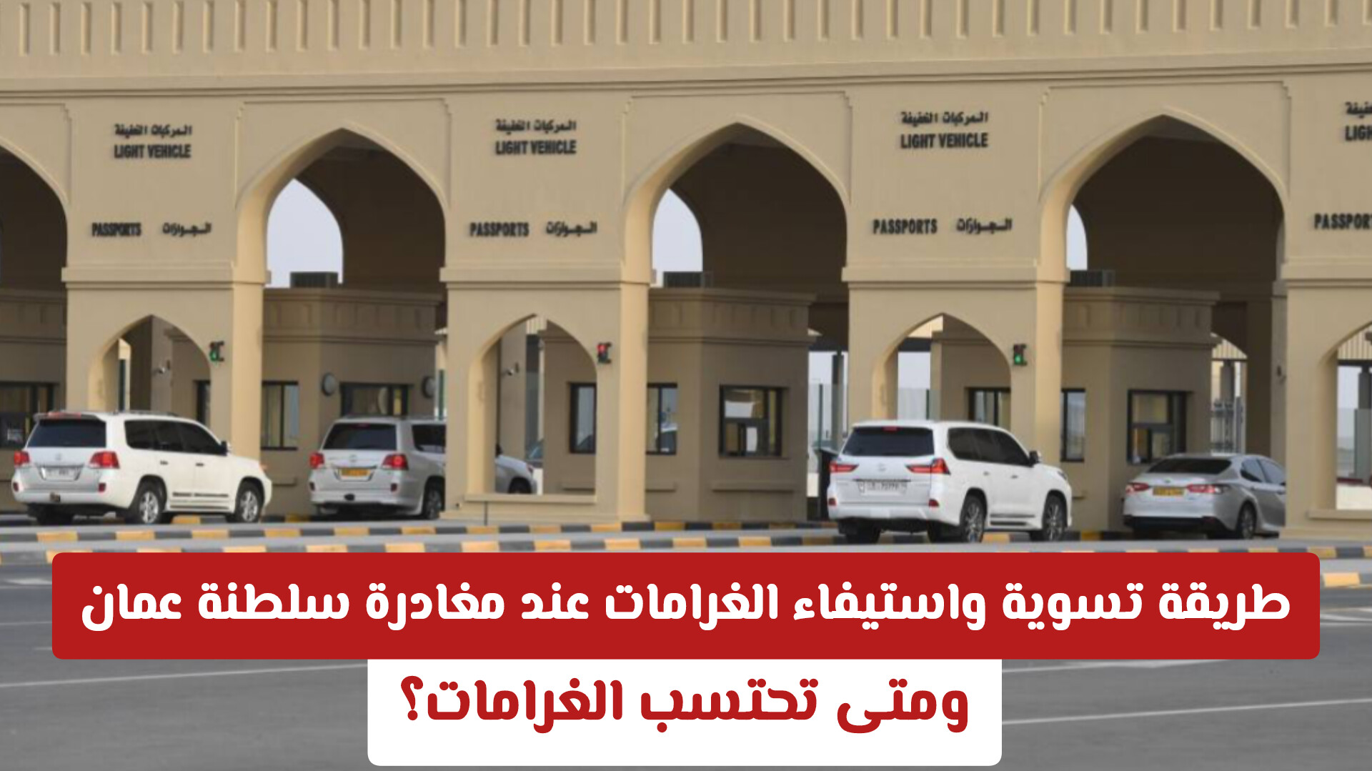 طريقة تسوية واستيفاء الغرامات عند مغادرة سلطنة عمان .. ومتى تحتسب الغرامات؟