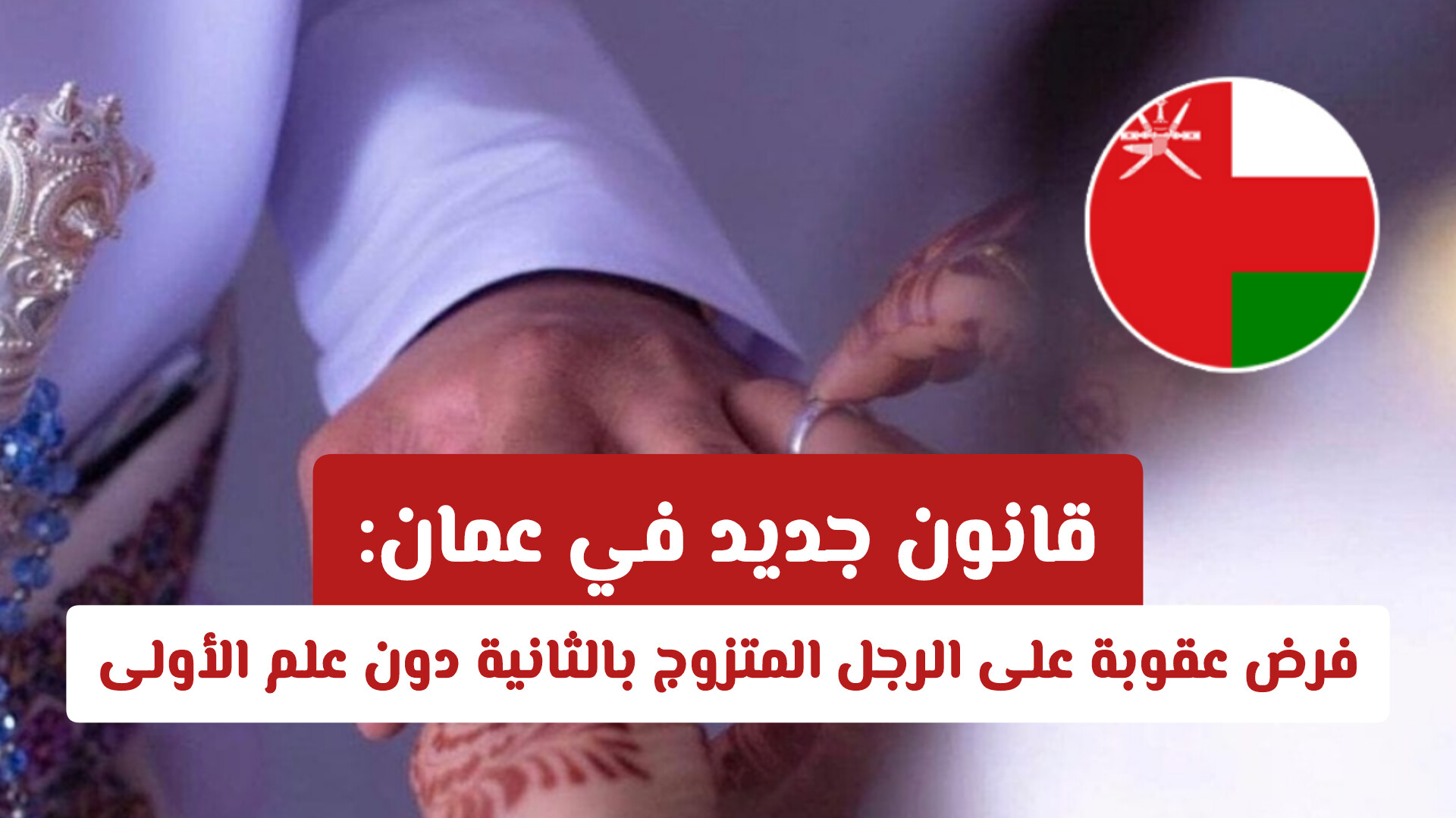 قانون جديد في سلطنة عمان: فرض عقوبة على الرجل المتزوج بالثانية دون علم الأولى
