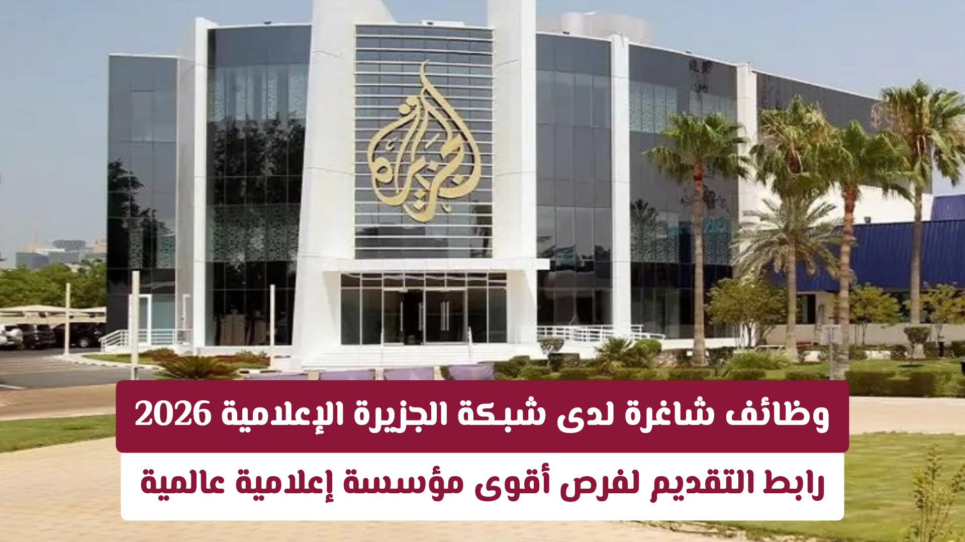 وظائف شاغرة لدى شبكة الجزيرة الإعلامية 2026 .. رابط التقديم لفرص أقوى مؤسسة إعلامية عالمية