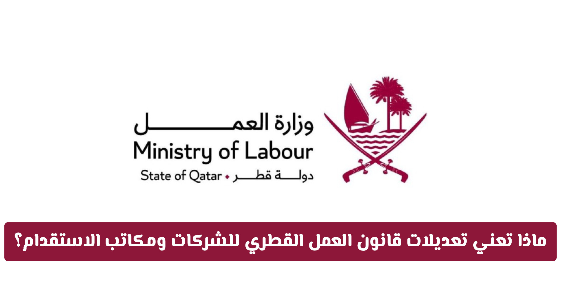 ماذا تعني تعديلات قانون العمل القطري 2026 للشركات ومكاتب الاستقدام؟