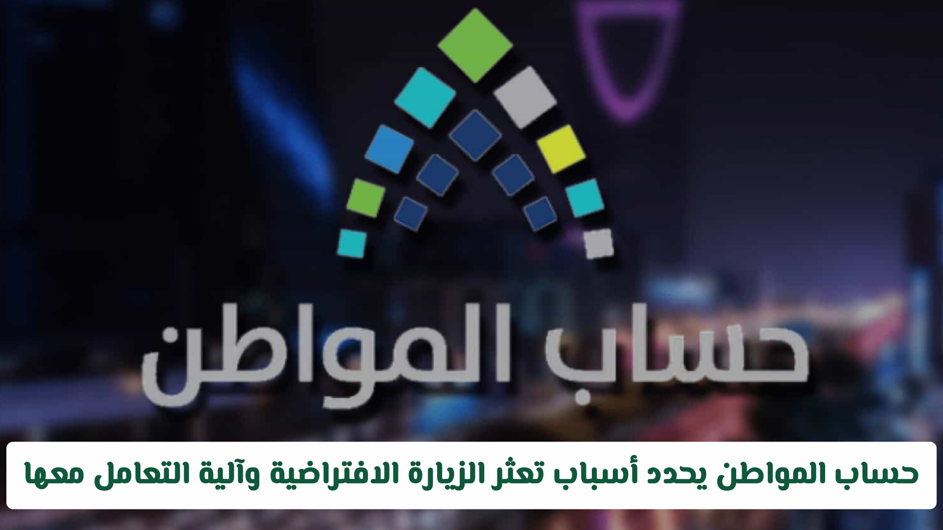 حساب المواطن يحدد أسباب تعثر الزيارة الافتراضية وآلية التعامل معها