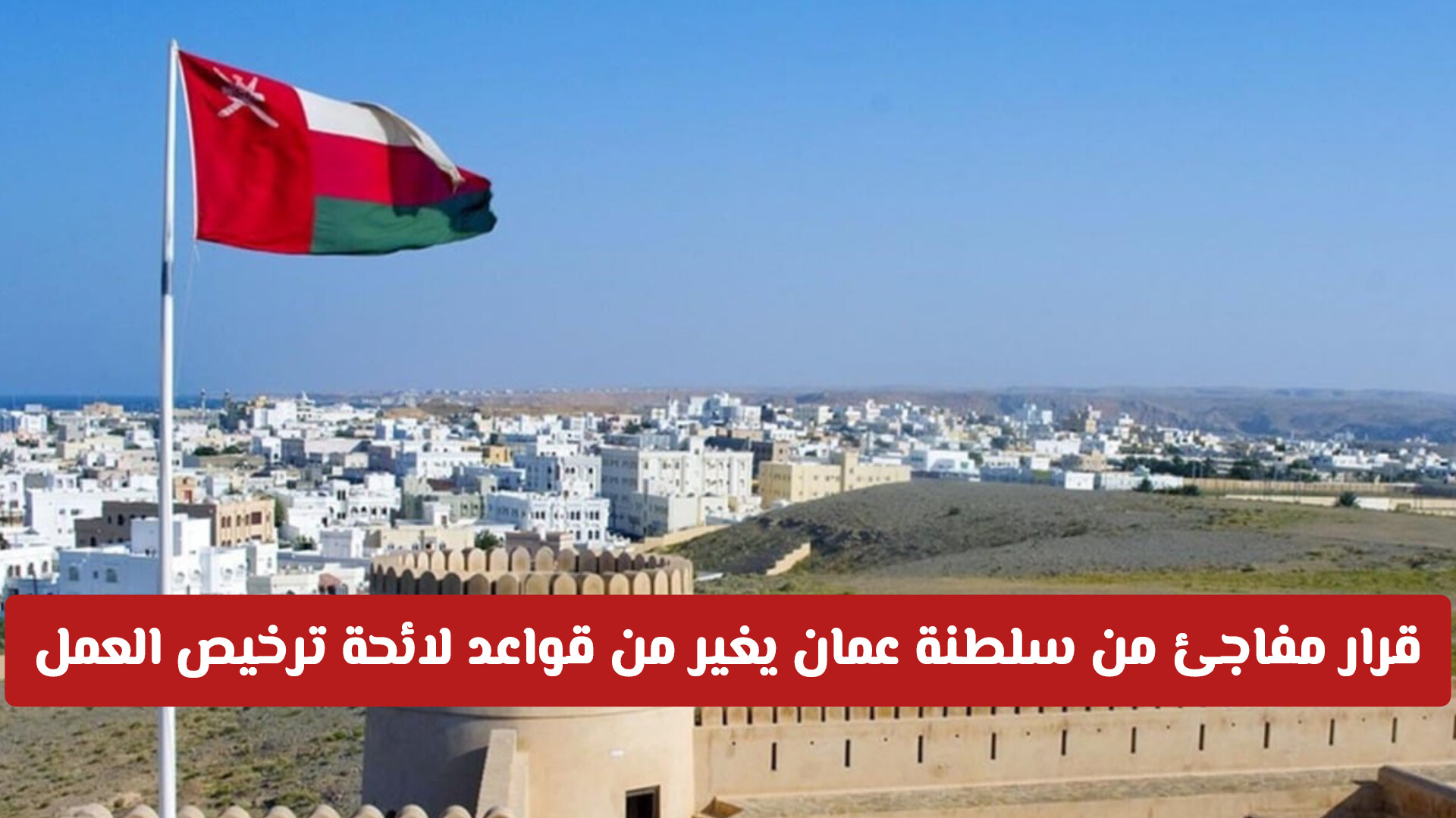 قرار مفاجئ من سلطنة عمان يغير من قواعد لائحة ترخيص العمل .. هذا ماينتظر المقيم والمواطنين!