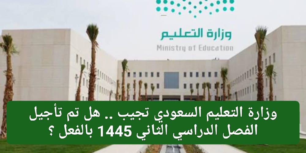 هل تم تأجيل الفصل الدراسي الثاني 1445 بالفعل ؟