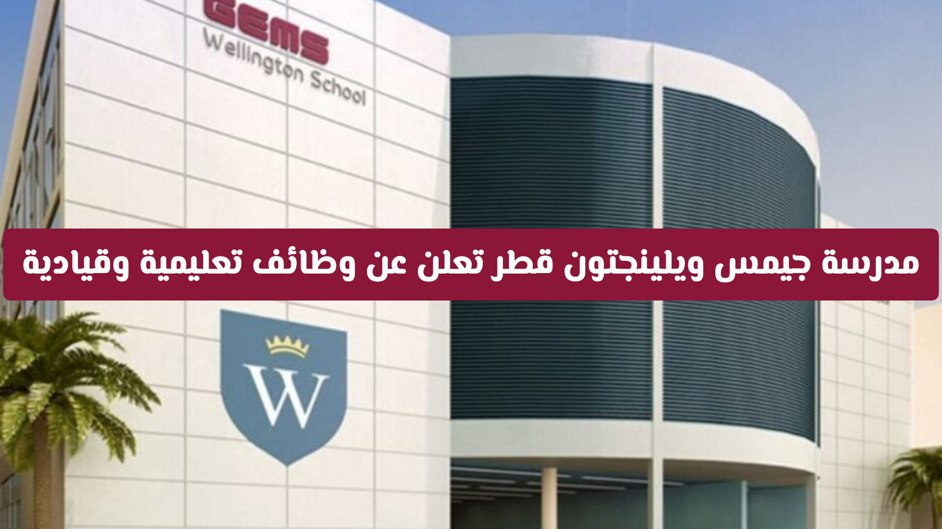 بمزايا خيالية.. مدرسة جيمس ويلينجتون قطر تعلن عن وظائف تعليمية وقيادية لجميع الجنسيات