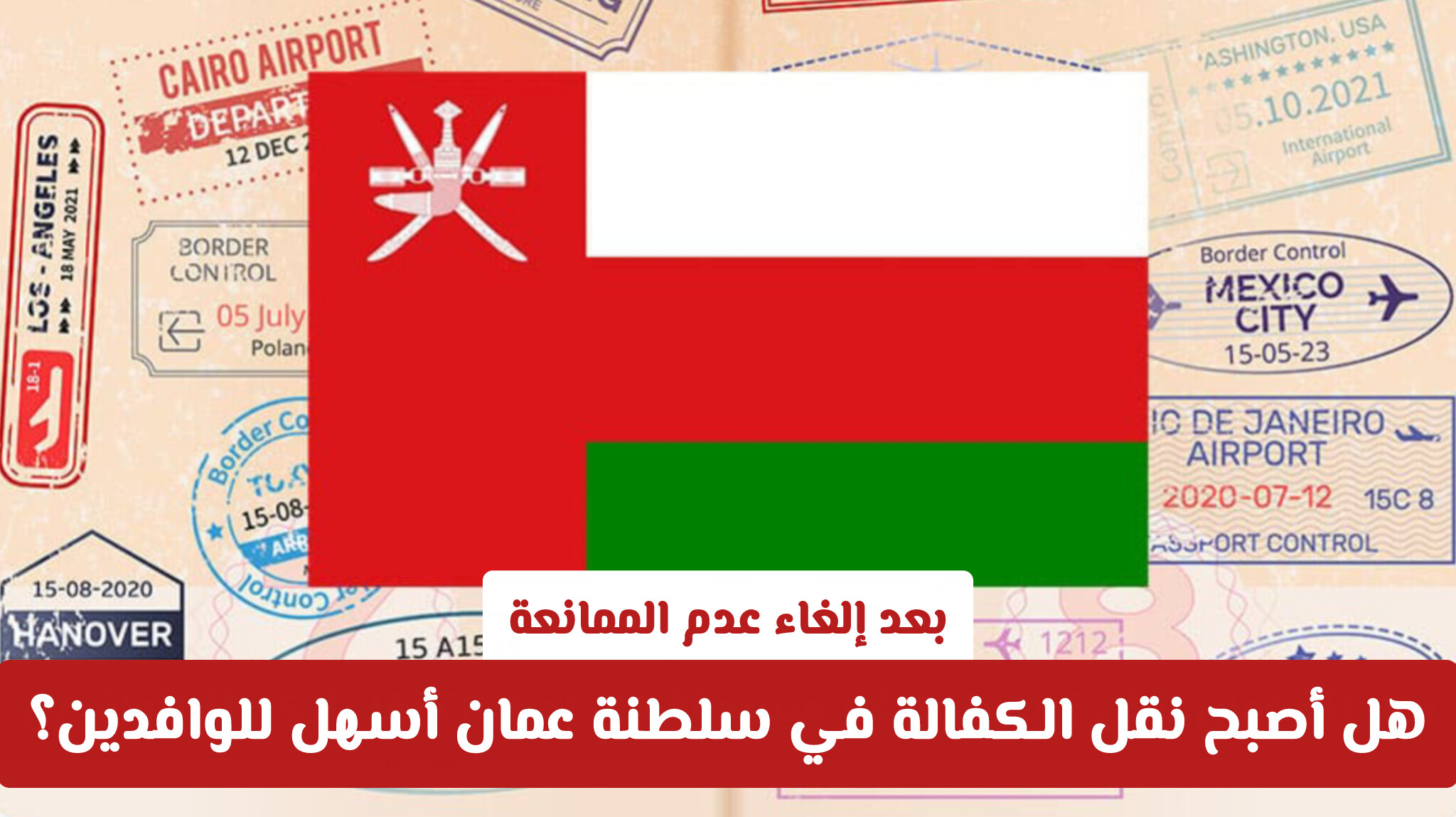 بعد إلغاء عدم الممانعة.. هل أصبح نقل الكفالة في سلطنة عمان أسهل للوافدين؟