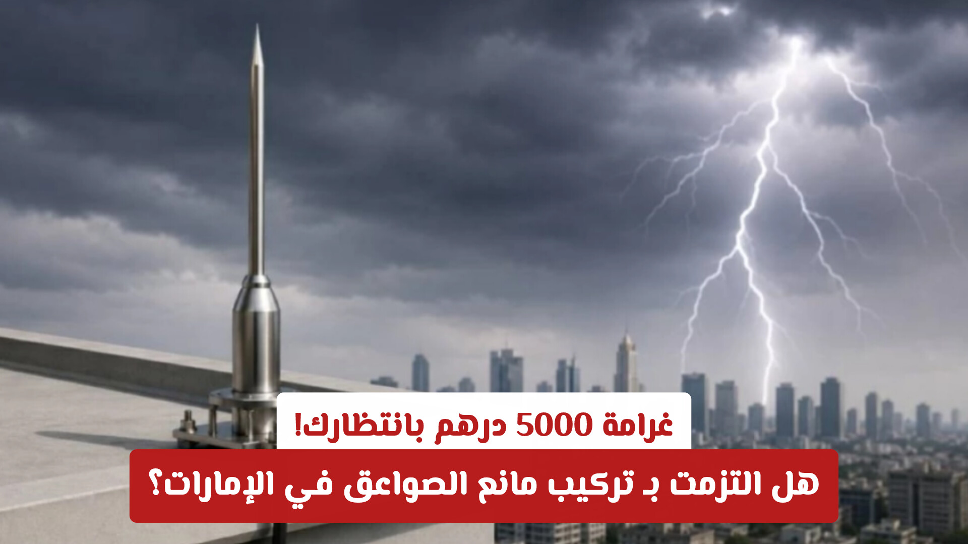 غرامة 5000 درهم بانتظارك! هل التزمت بـ تركيب مانع الصواعق في الإمارات؟