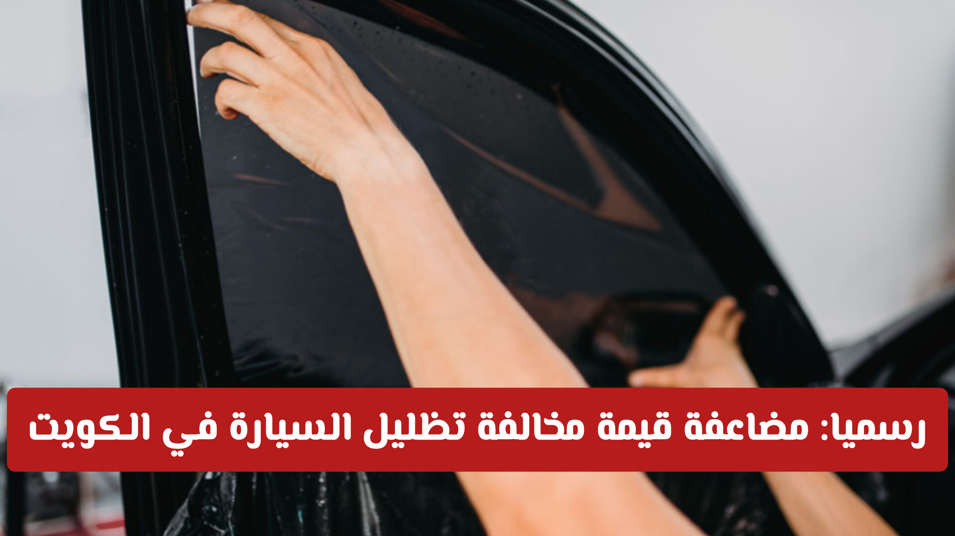 رسميا: مضاعفة قيمة مخالفة تظليل السيارة في الكويت