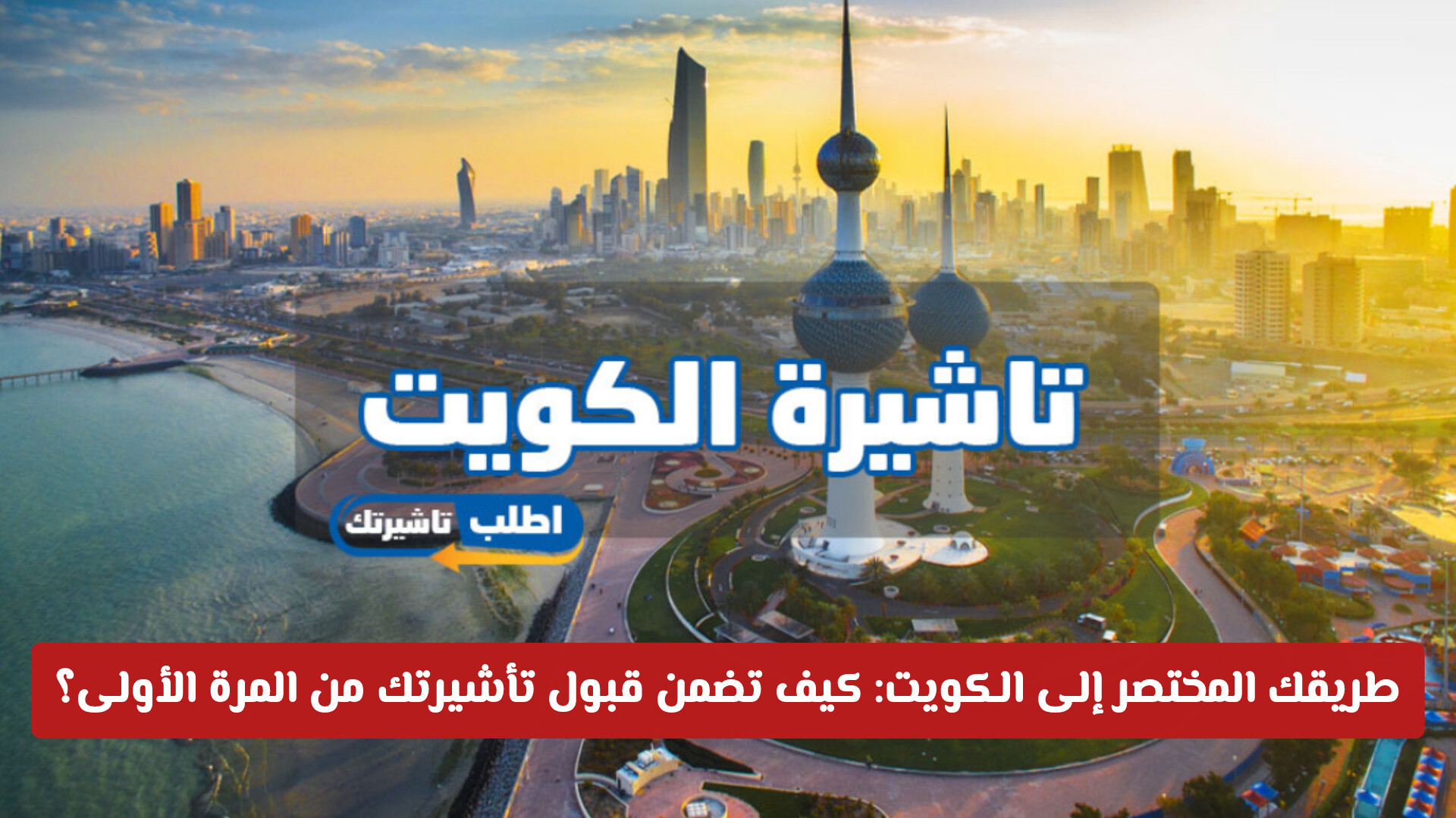 طريقك المختصر إلى الكويت: كيف تضمن قبول تأشيرتك من المرة الأولى؟