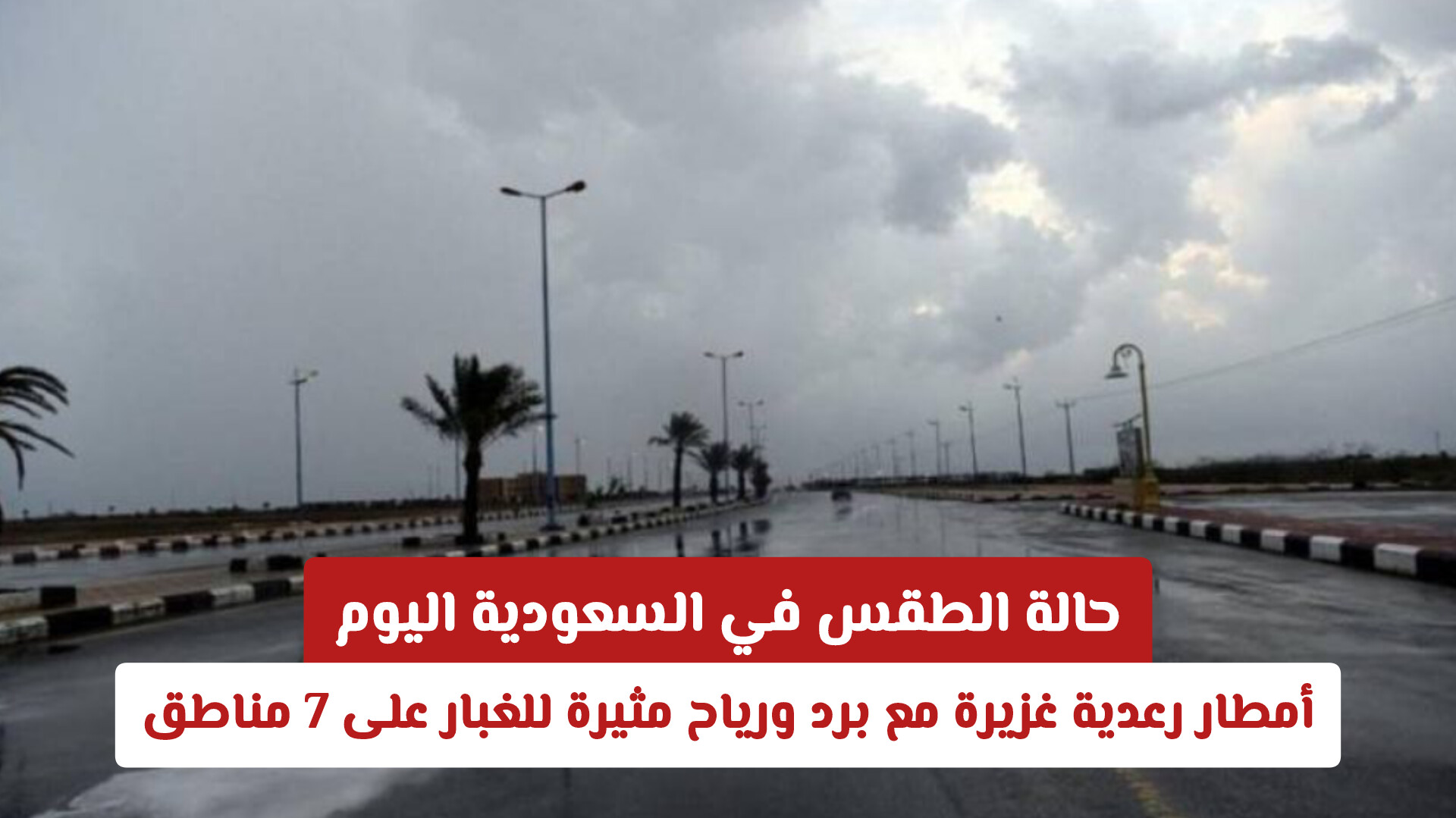 حالة الطقس في السعودية اليوم: أمطار رعدية غزيرة مع برد ورياح مثيرة للغبار على 7 مناطق