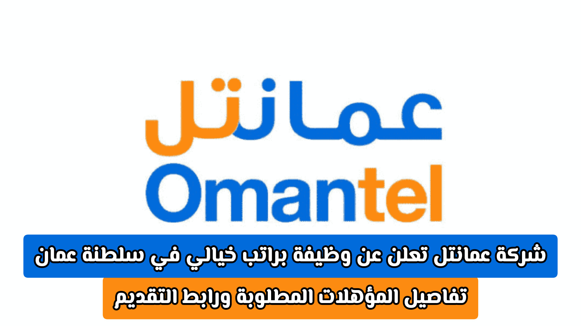 شركة عمانتل تعلن عن وظيفة براتب خيالي في سلطنة عمان .. تفاصيل المؤهلات المطلوبة ورابط التقديم