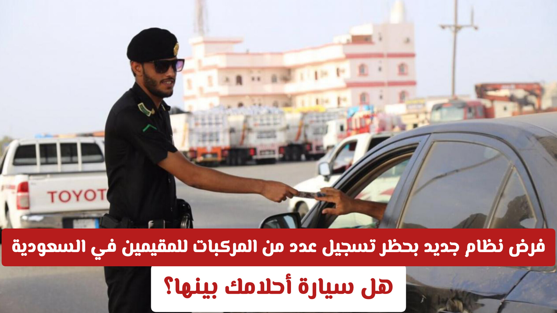 فرض نظام جديد بحظر تسجيل عدد من المركبات للمقيمين في السعودية .. هل سيارة أحلامك بينها؟