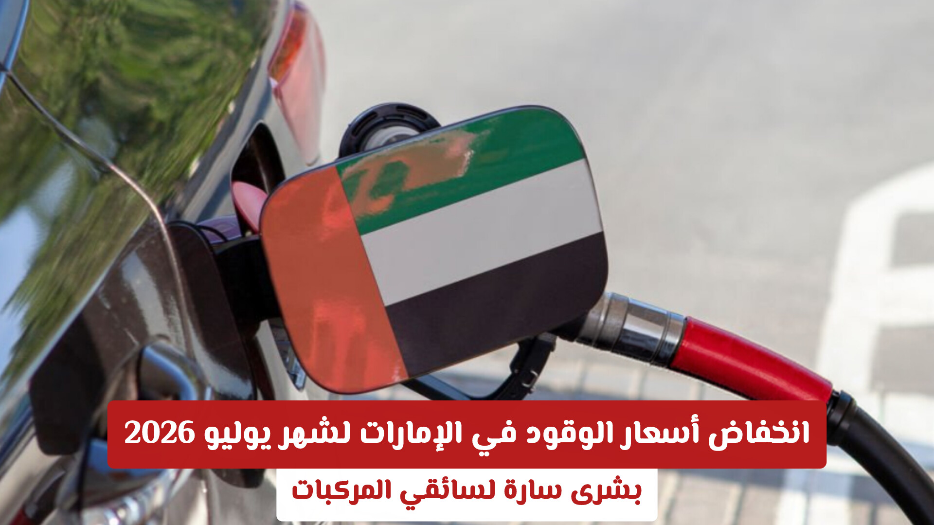 لأول مرة منذ 4 أشهر .. انخفاض أسعار الوقود في الإمارات لشهر يوليو 2026