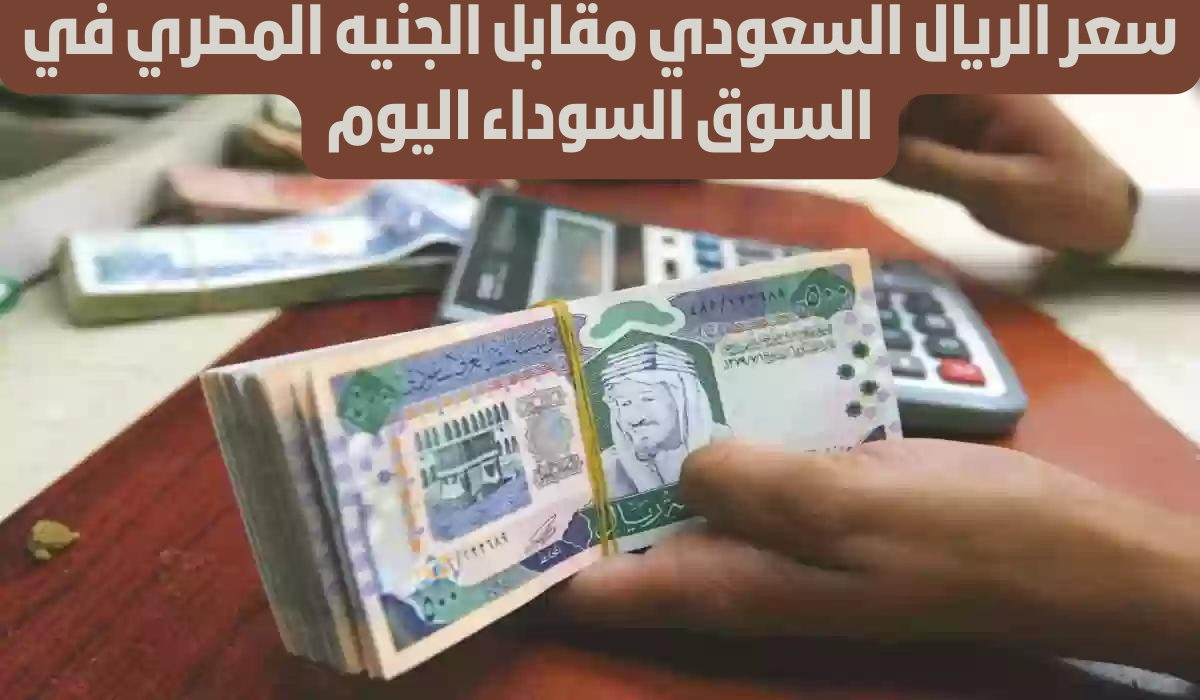 سعر الريال مقابل الجنيه في السوق السوداء