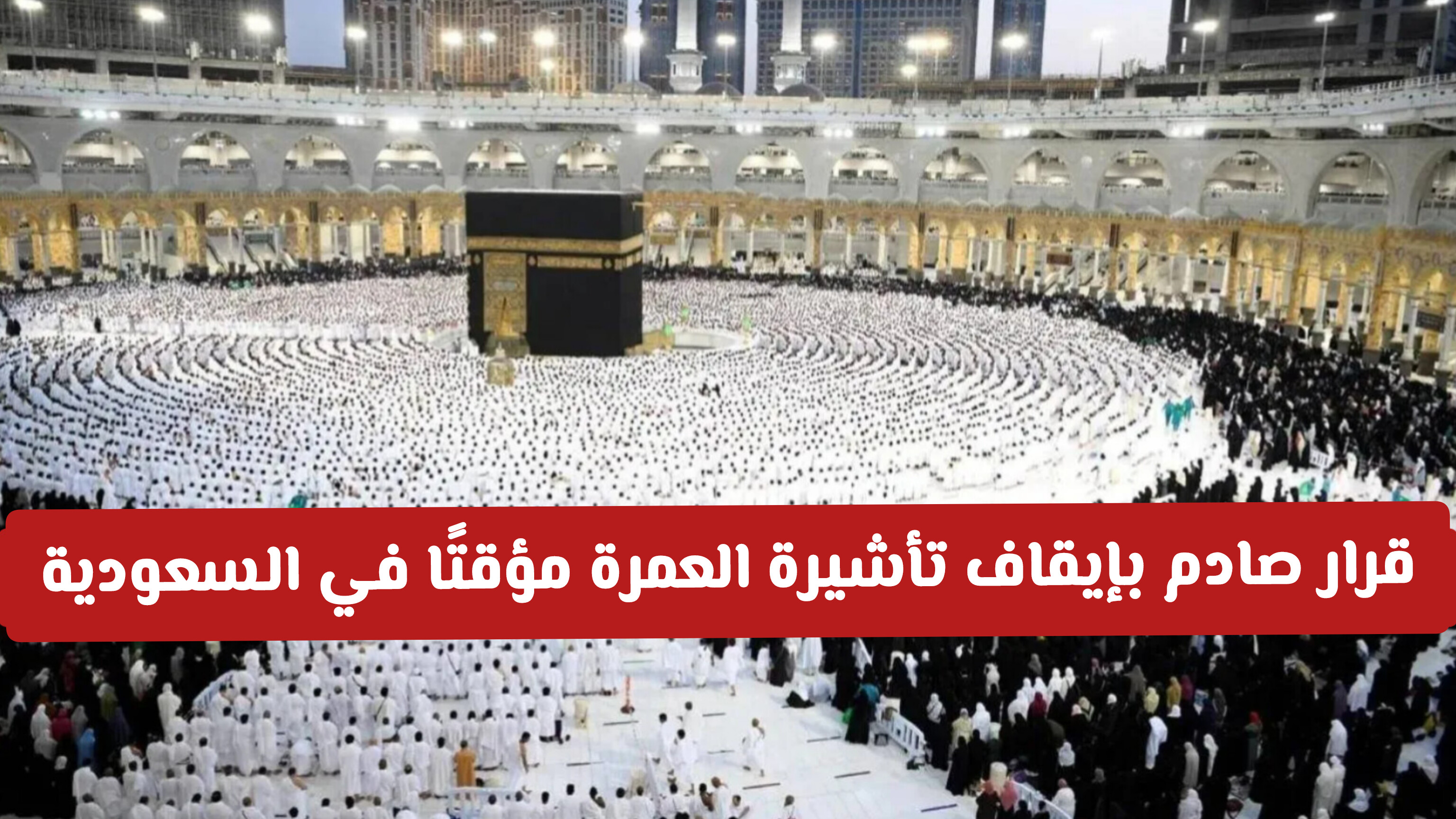 قرار صادم بإيقاف تأشيرة العمرة مؤقتًا في السعودية .. وهذا موعد إعادة إصدارها