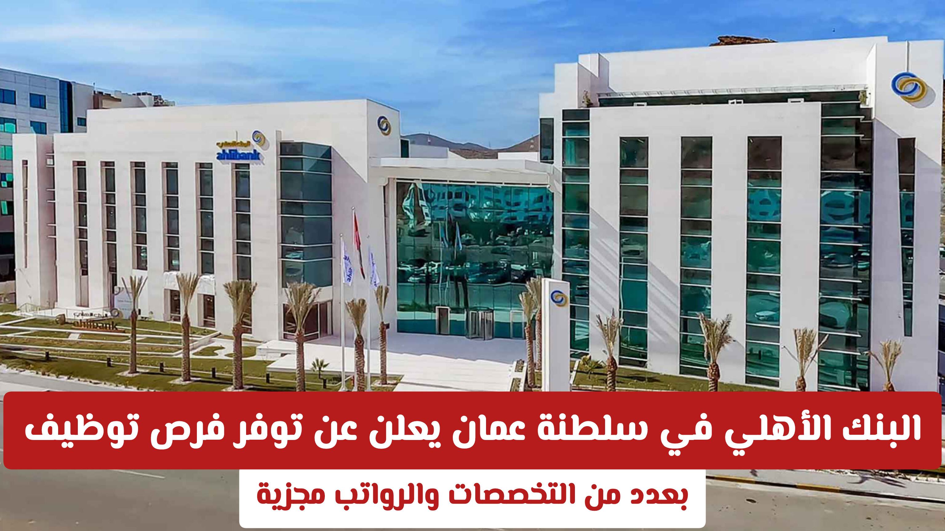 البنك الأهلي في سلطنة عمان يعلن عن توفر فرص توظيف بعدد من التخصصات والرواتب مجزية