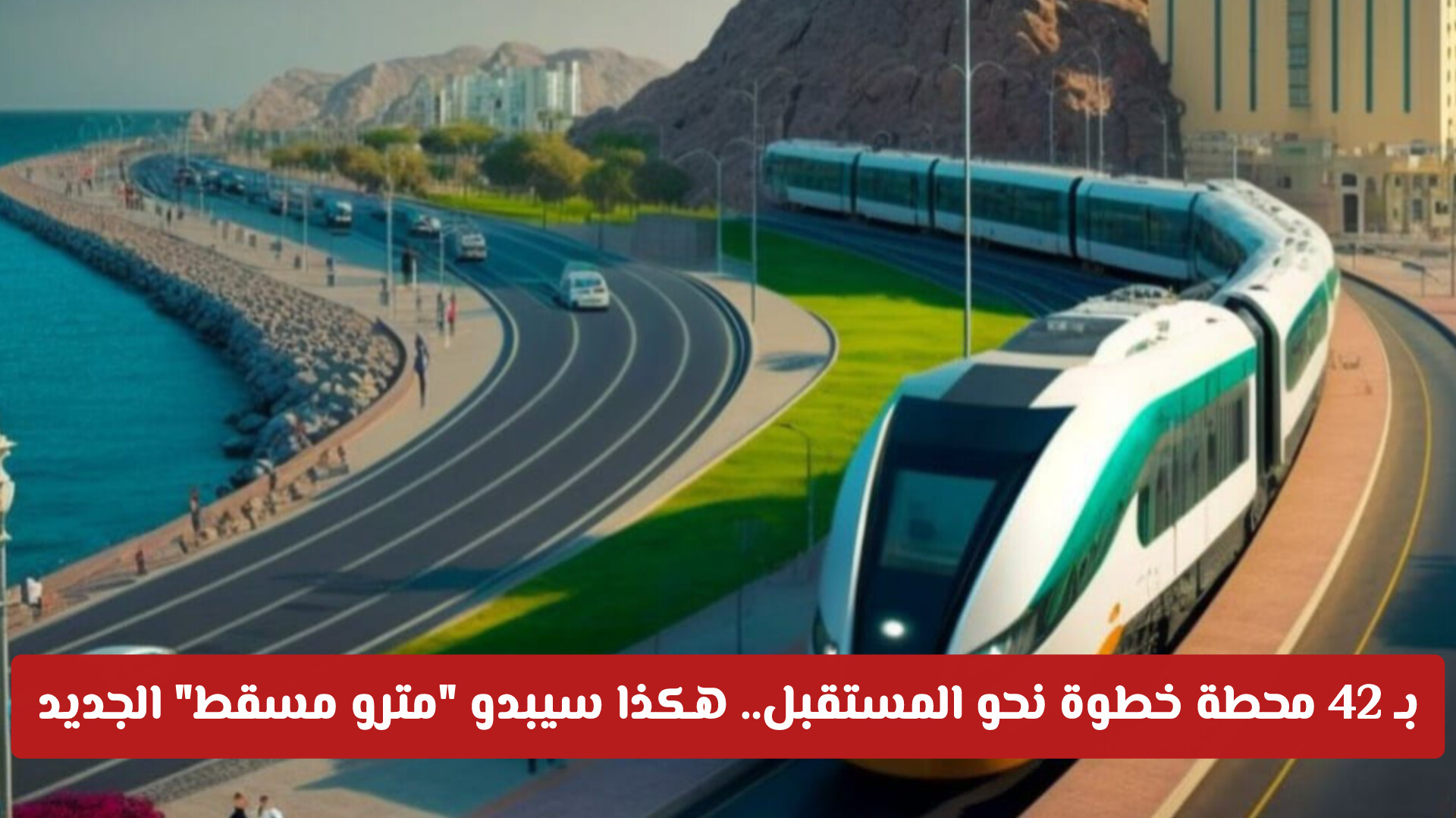 بـ 42 محطة خطوة نحو المستقبل.. هكذا سيبدو مترو مسقط الجديد