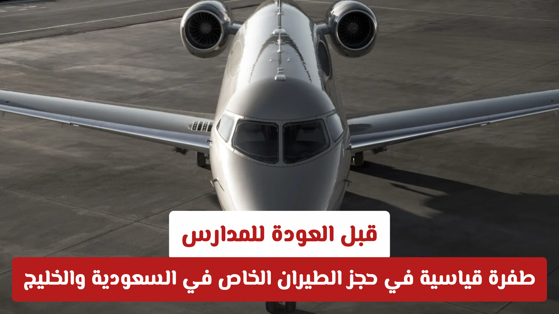 قبل العودة للمدارس.. طفرة قياسية في حجز الطيران الخاص في السعودية والخليج