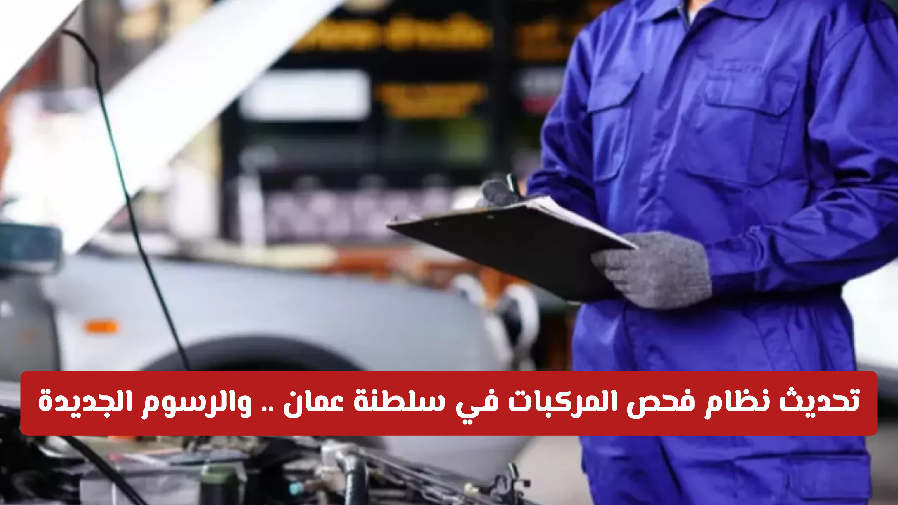 تحديث نظام فحص المركبات في سلطنة عمان .. والرسوم الجديدة